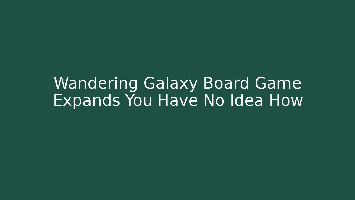 Wandering Galaxy Board Game Expands You Have No Idea How