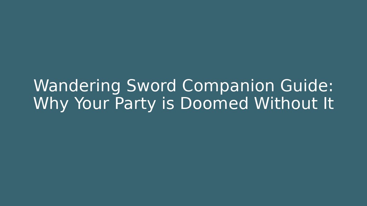 Wandering Sword Companion Guide: Why Your Party is Doomed Without It