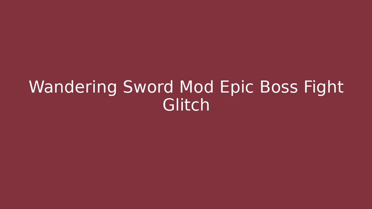 Wandering Sword Mod Epic Boss Fight Glitch