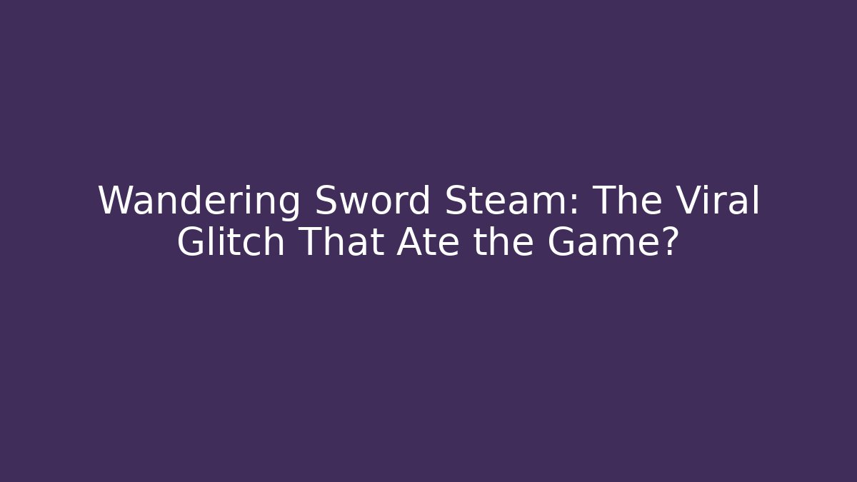 Wandering Sword Steam: The Viral Glitch That Ate the Game?