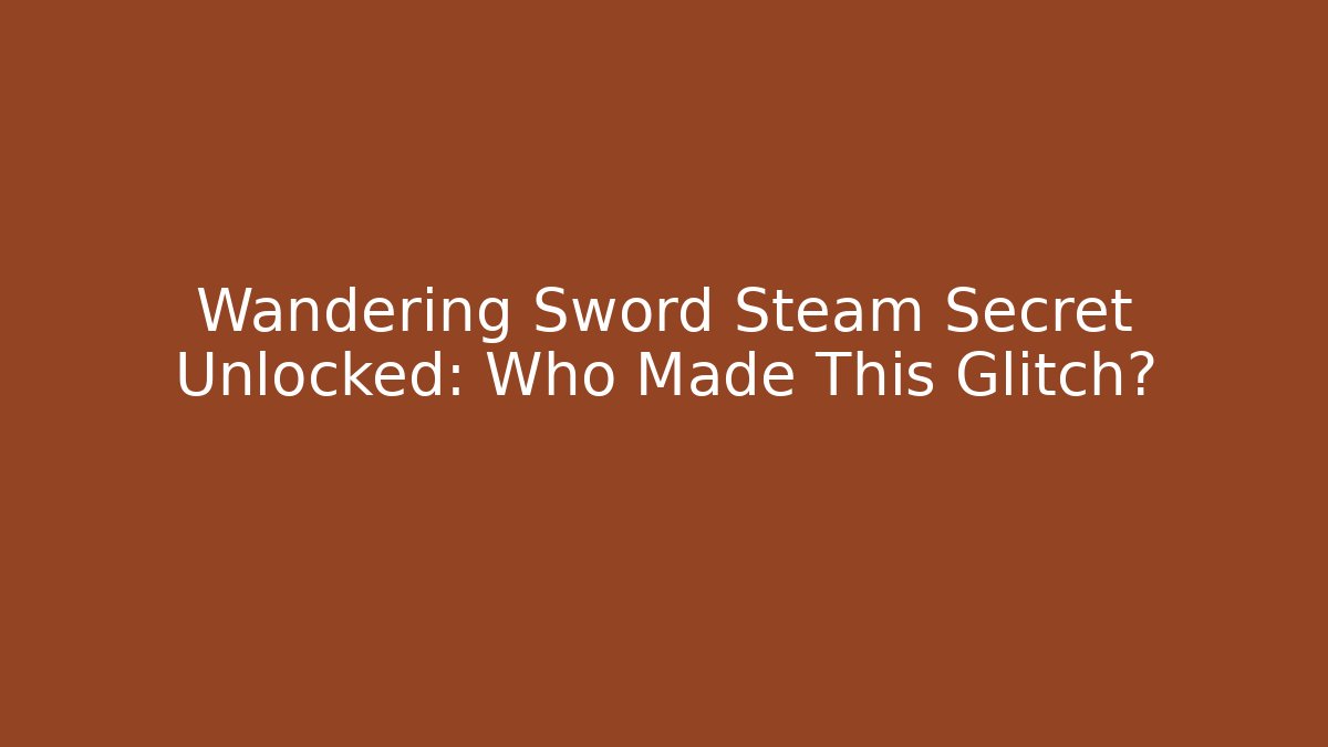 Wandering Sword Steam Secret Unlocked: Who Made This Glitch?