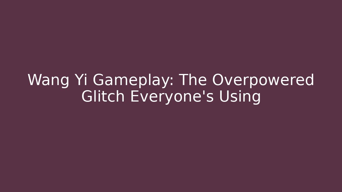 Wang Yi Gameplay: The Overpowered Glitch Everyone's Using - Create More Assets