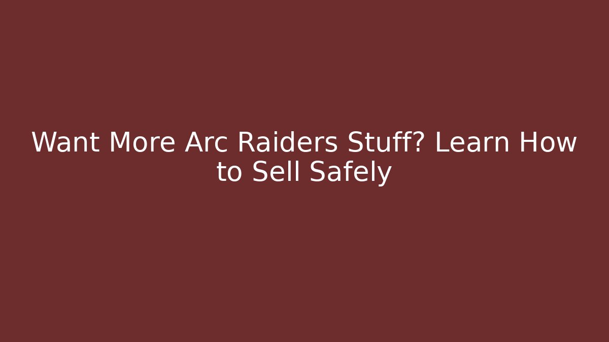 Want More Arc Raiders Stuff? Learn How to Sell Safely - Create More Assets