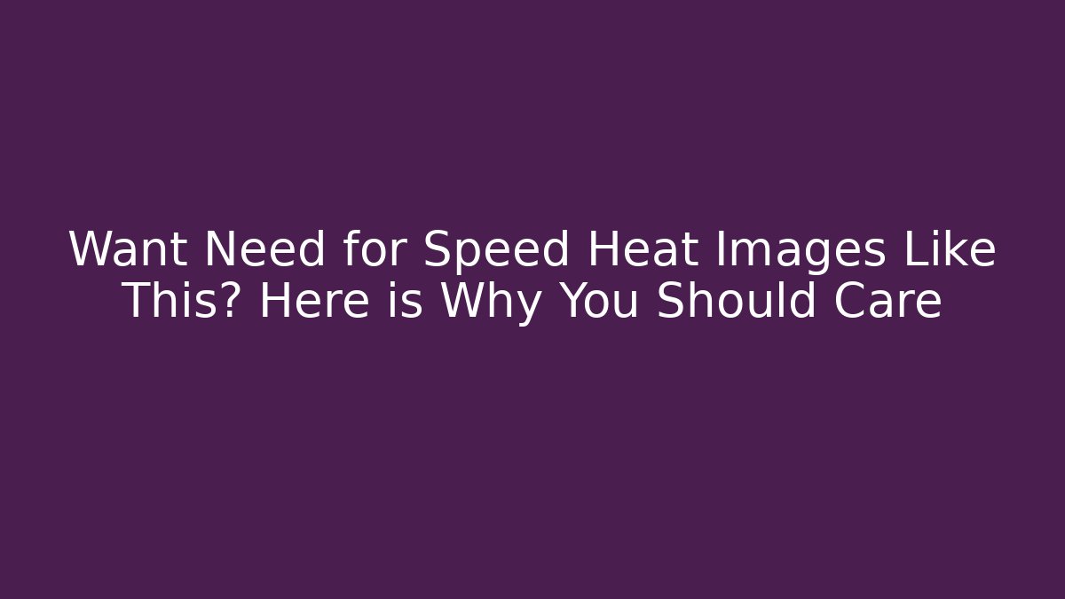 Want Need for Speed Heat Images Like This? Here is Why You Should Care