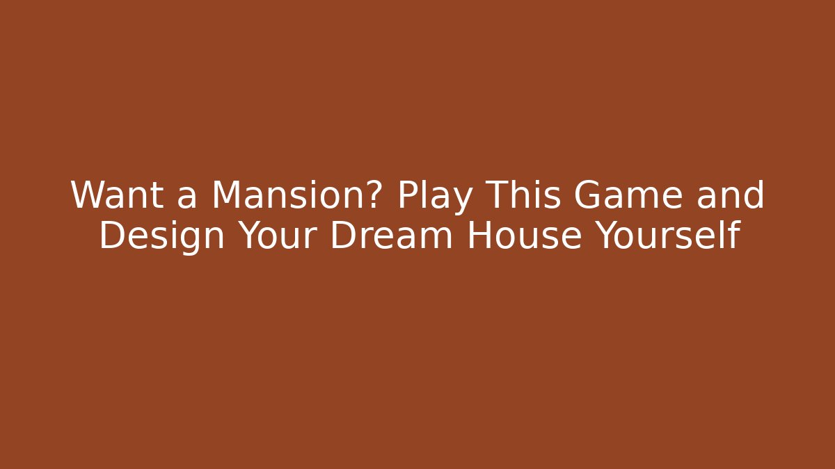 Want a Mansion? Play This Game and Design Your Dream House Yourself