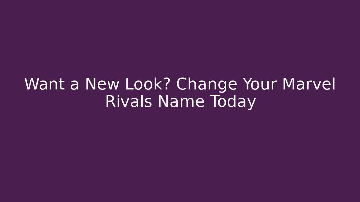 Want a New Look? Change Your Marvel Rivals Name Today