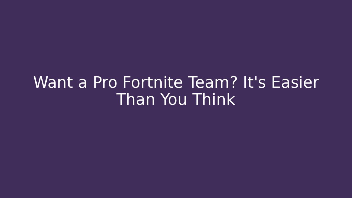 Want a Pro Fortnite Team? It's Easier Than You Think