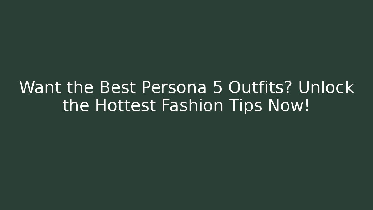 Want the Best Persona 5 Outfits? Unlock the Hottest Fashion Tips Now!