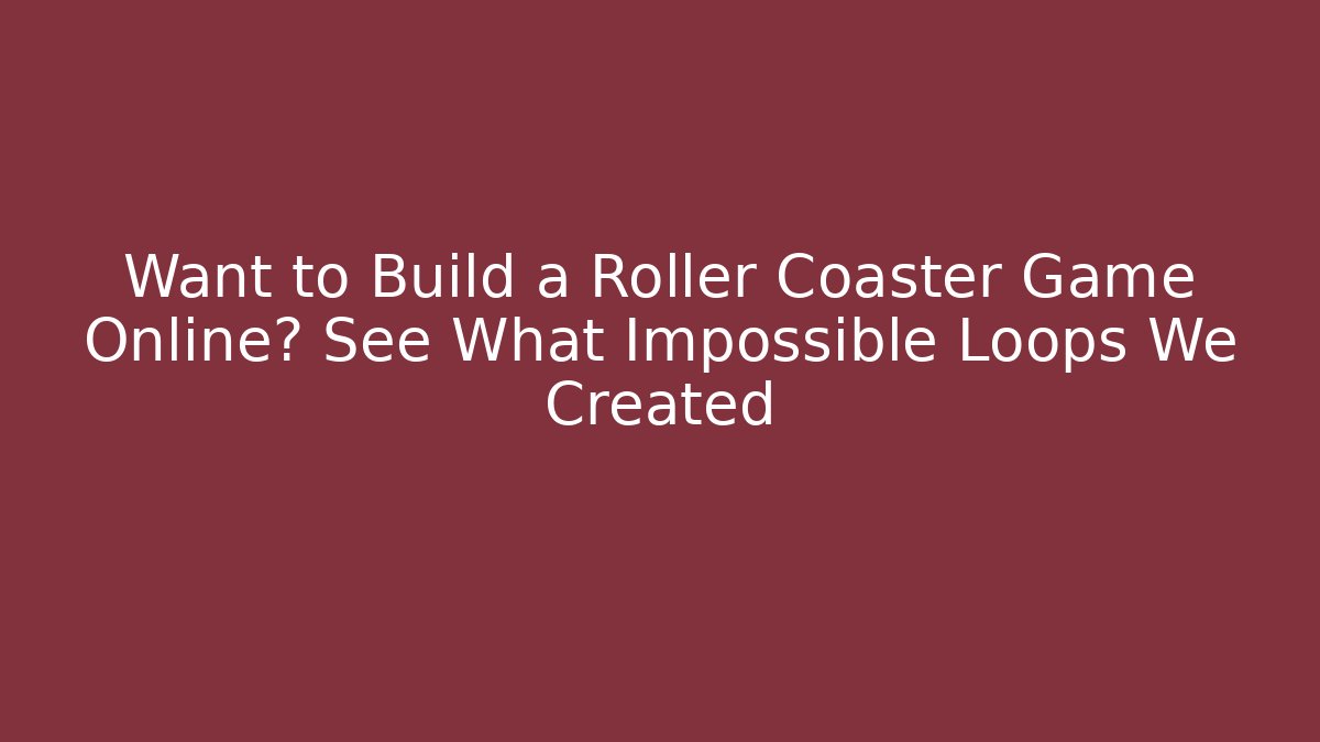 Want to Build a Roller Coaster Game Online? See What Impossible Loops We Created