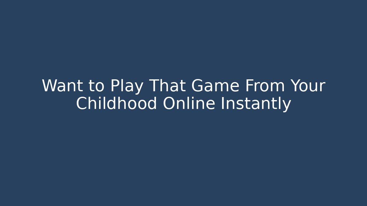Want to Play That Game From Your Childhood Online Instantly