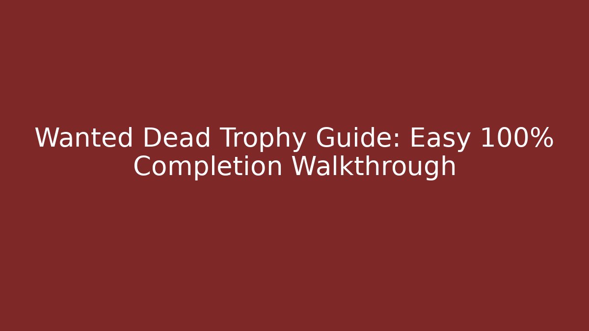 Wanted Dead Trophy Guide: Easy 100% Completion Walkthrough