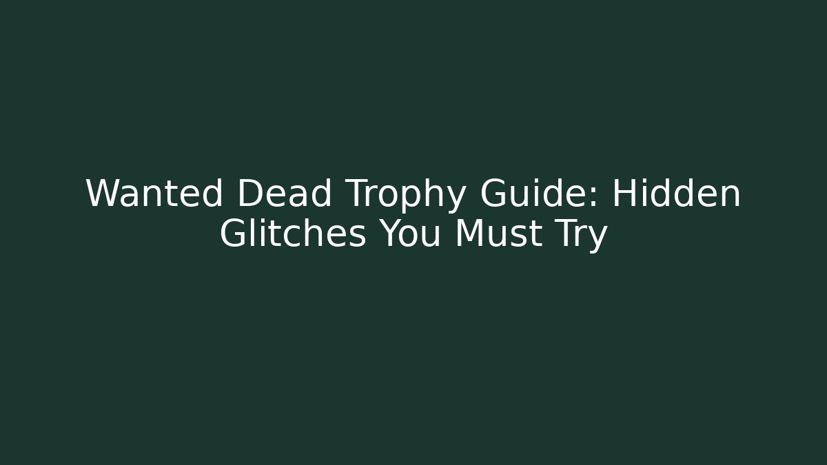 Wanted Dead Trophy Guide: Hidden Glitches You Must Try