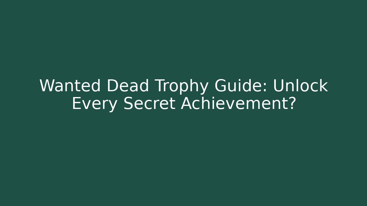 Wanted Dead Trophy Guide: Unlock Every Secret Achievement?