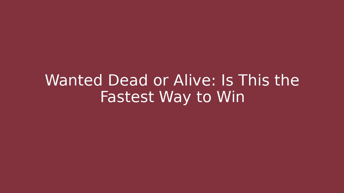 Wanted Dead or Alive: Is This the Fastest Way to Win