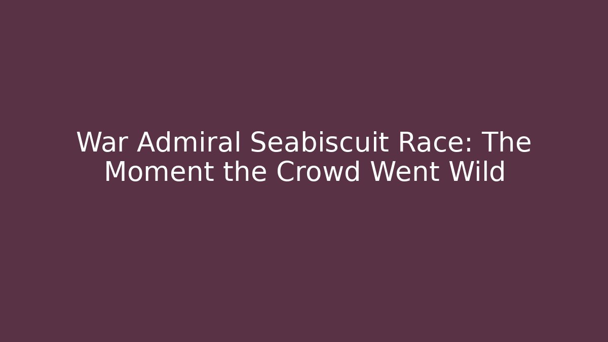 War Admiral Seabiscuit Race: The Moment the Crowd Went Wild