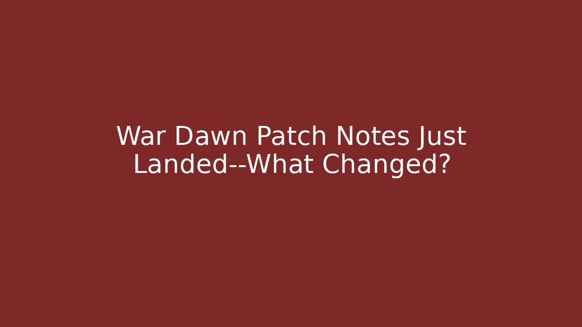 War Dawn Patch Notes Just Landed—What Changed? - Create More Assets