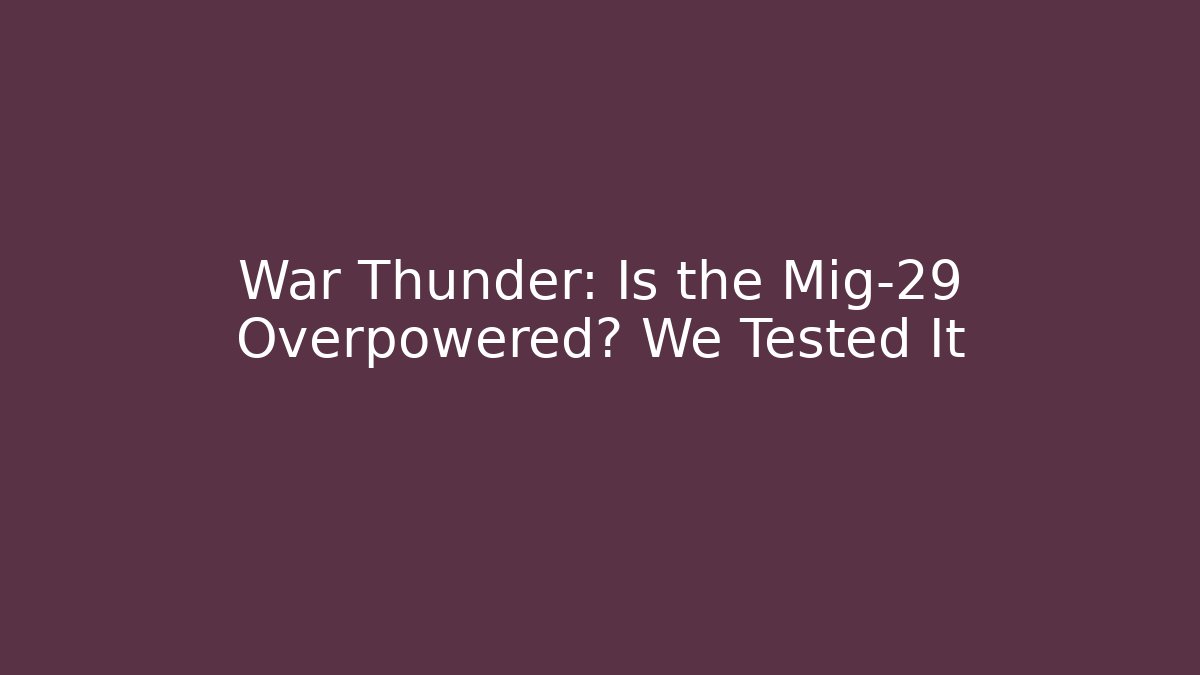 War Thunder: Is the Mig-29 Overpowered? We Tested It