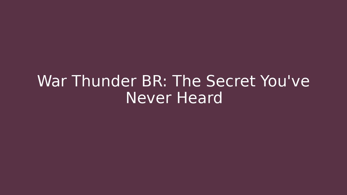War Thunder BR: The Secret You've Never Heard - Create More Assets