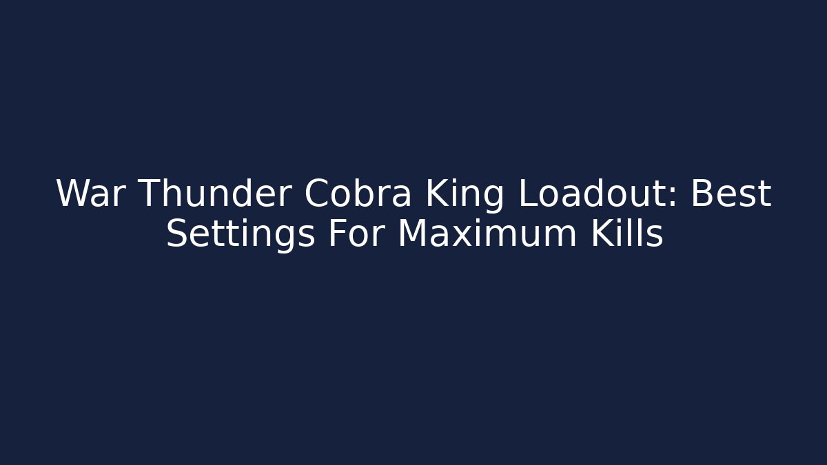 War Thunder Cobra King Loadout: Best Settings For Maximum Kills