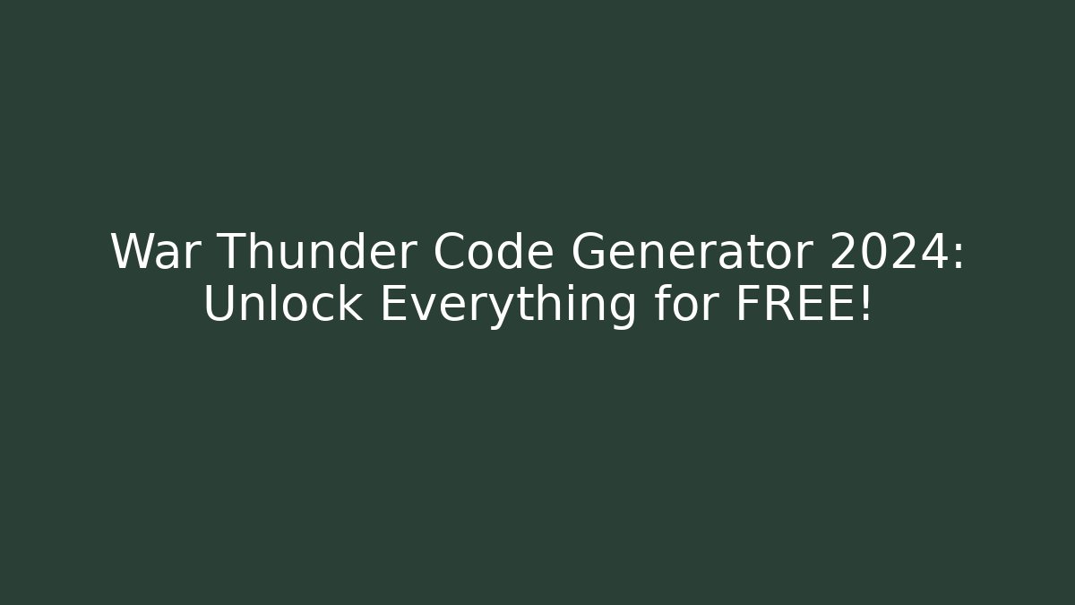 War Thunder Code Generator 2024: Unlock Everything for FREE!