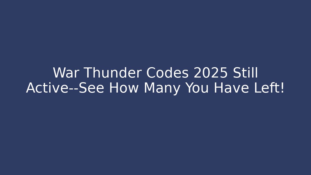 War Thunder Codes 2025 Still Active—See How Many You Have Left!