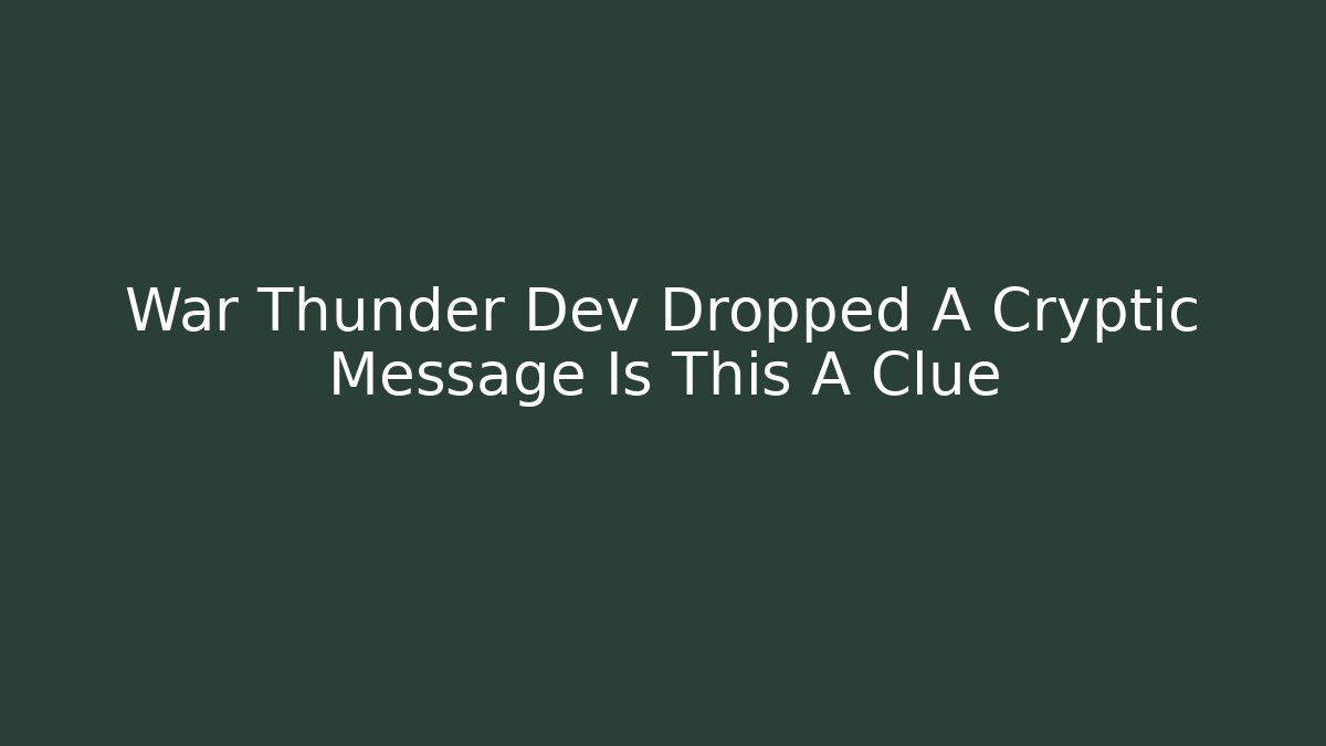 War Thunder Dev Dropped A Cryptic Message Is This A Clue