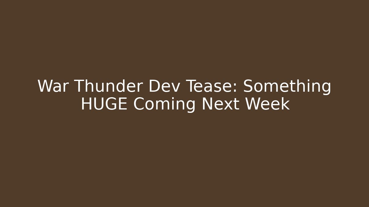 War Thunder Dev Tease: Something HUGE Coming Next Week