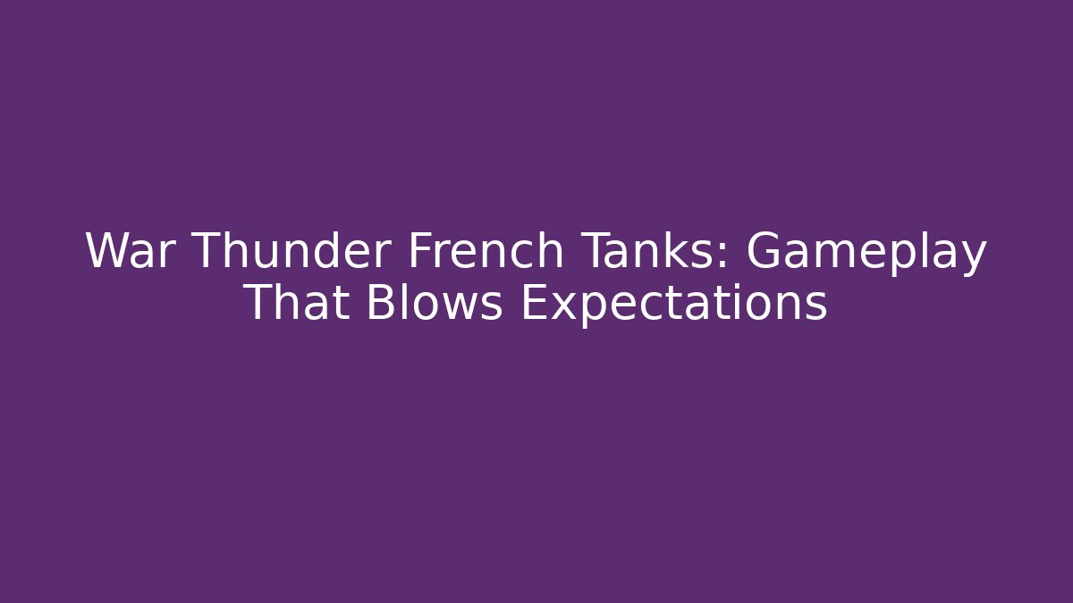 War Thunder French Tanks: Gameplay That Blows Expectations - Create More Assets