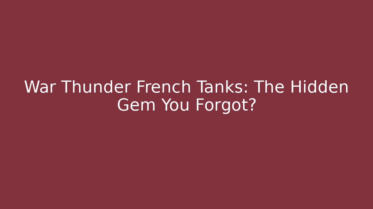 War Thunder French Tanks: The Hidden Gem You Forgot?