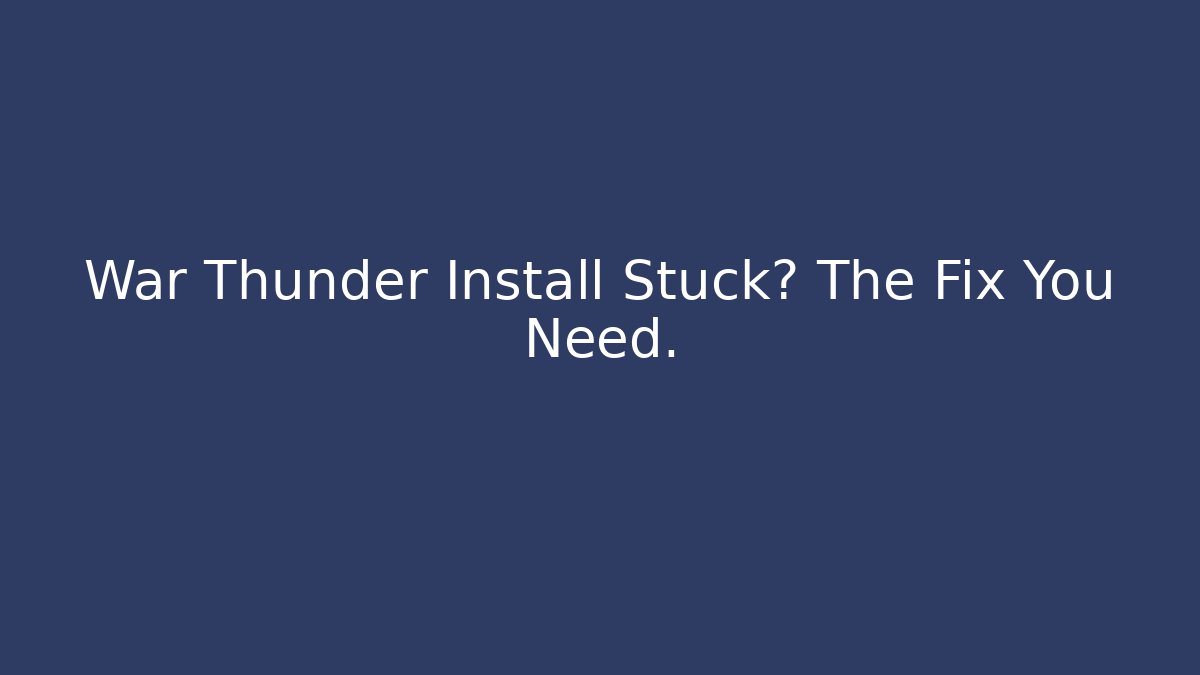 War Thunder Install Stuck? The Fix You Need.
