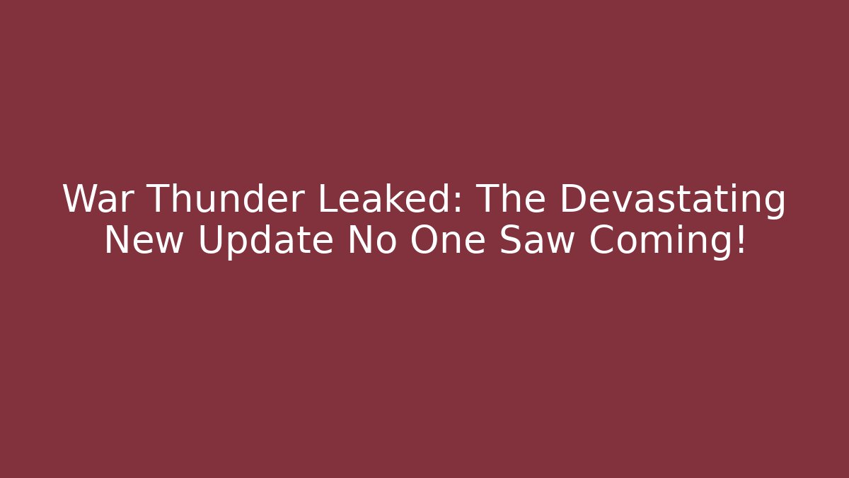 War Thunder Leaked: The Devastating New Update No One Saw Coming!