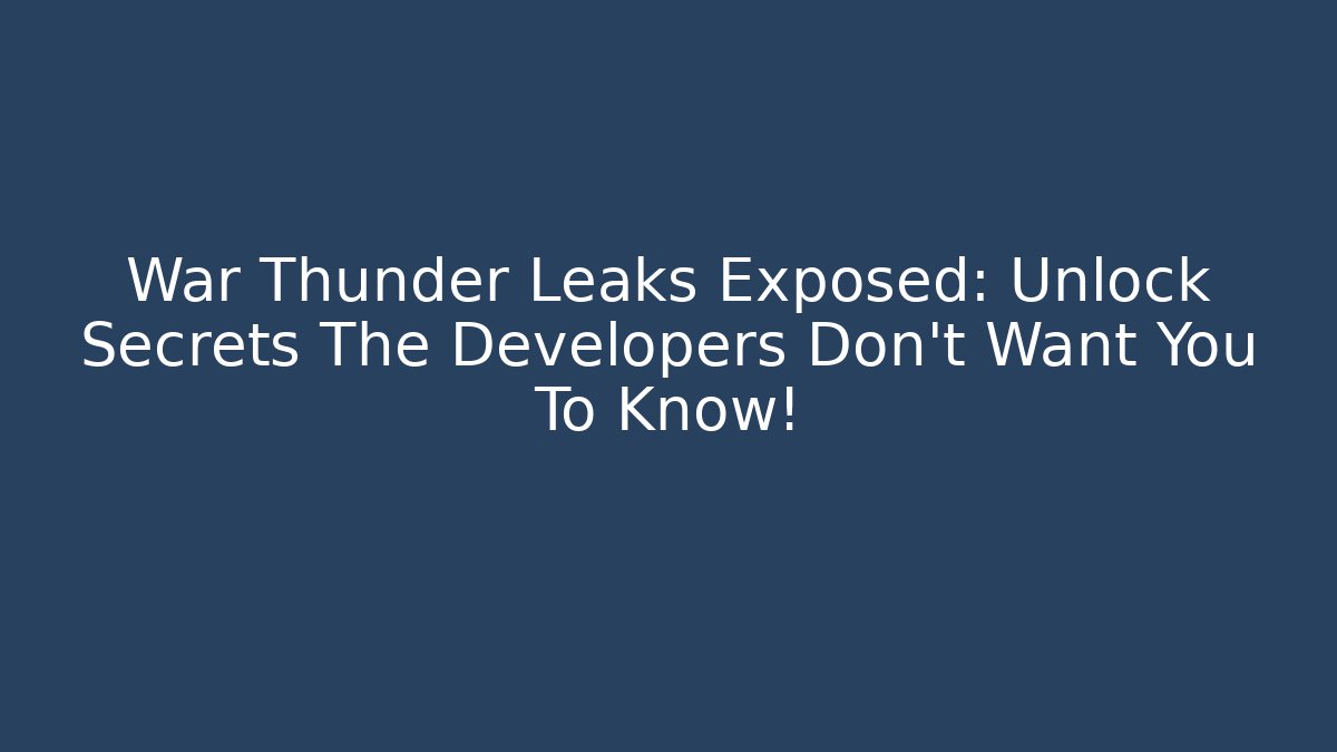War Thunder Leaks Exposed: Unlock Secrets The Developers Don’t Want You To Know!