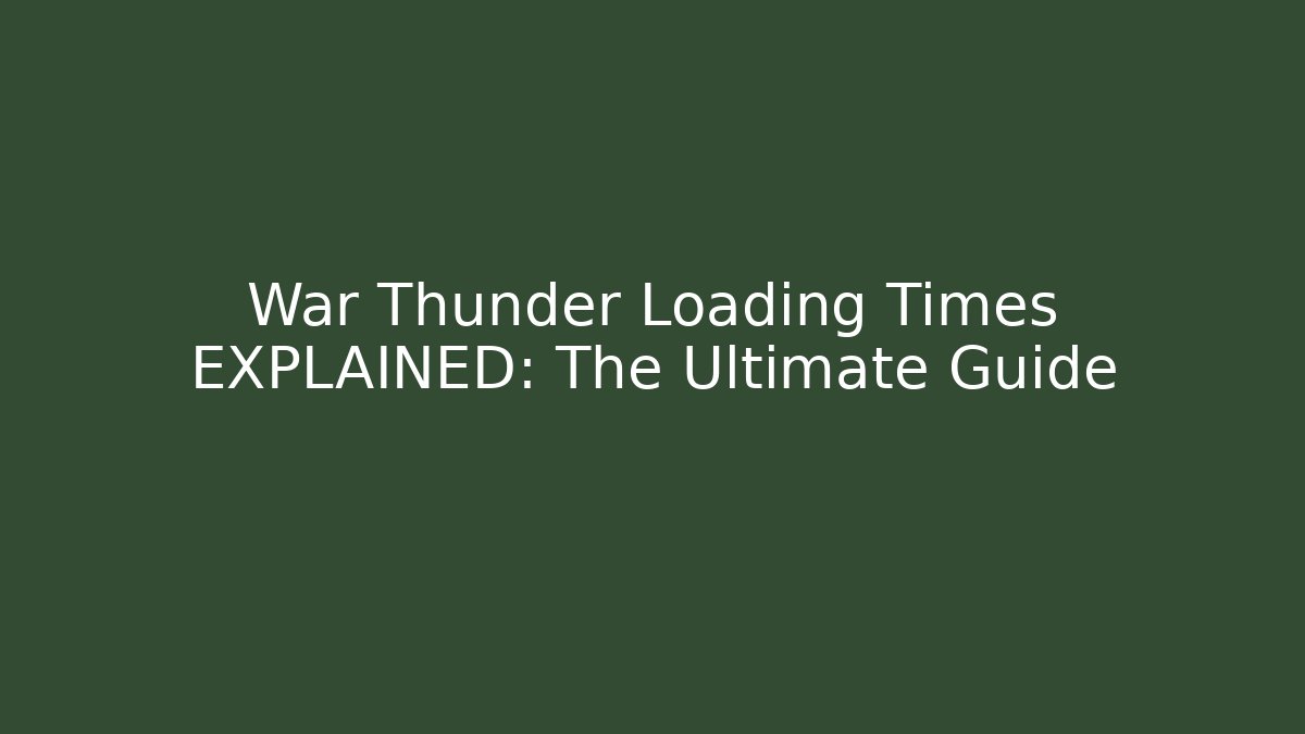 War Thunder Loading Times EXPLAINED: The Ultimate Guide - Create More Assets