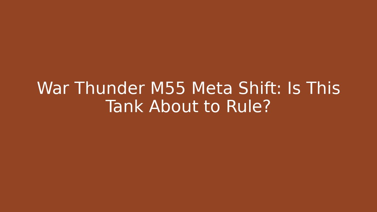 War Thunder M55 Meta Shift: Is This Tank About to Rule? - Create More Assets