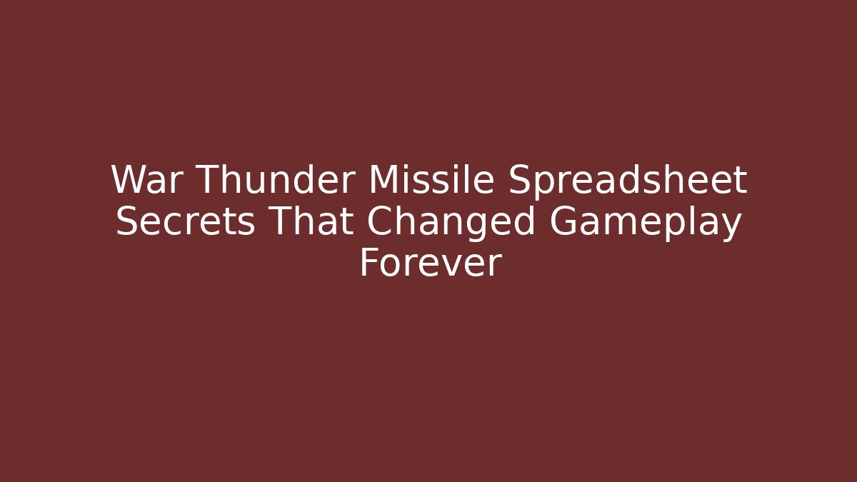 War Thunder Missile Spreadsheet Secrets That Changed Gameplay Forever - Create More Assets