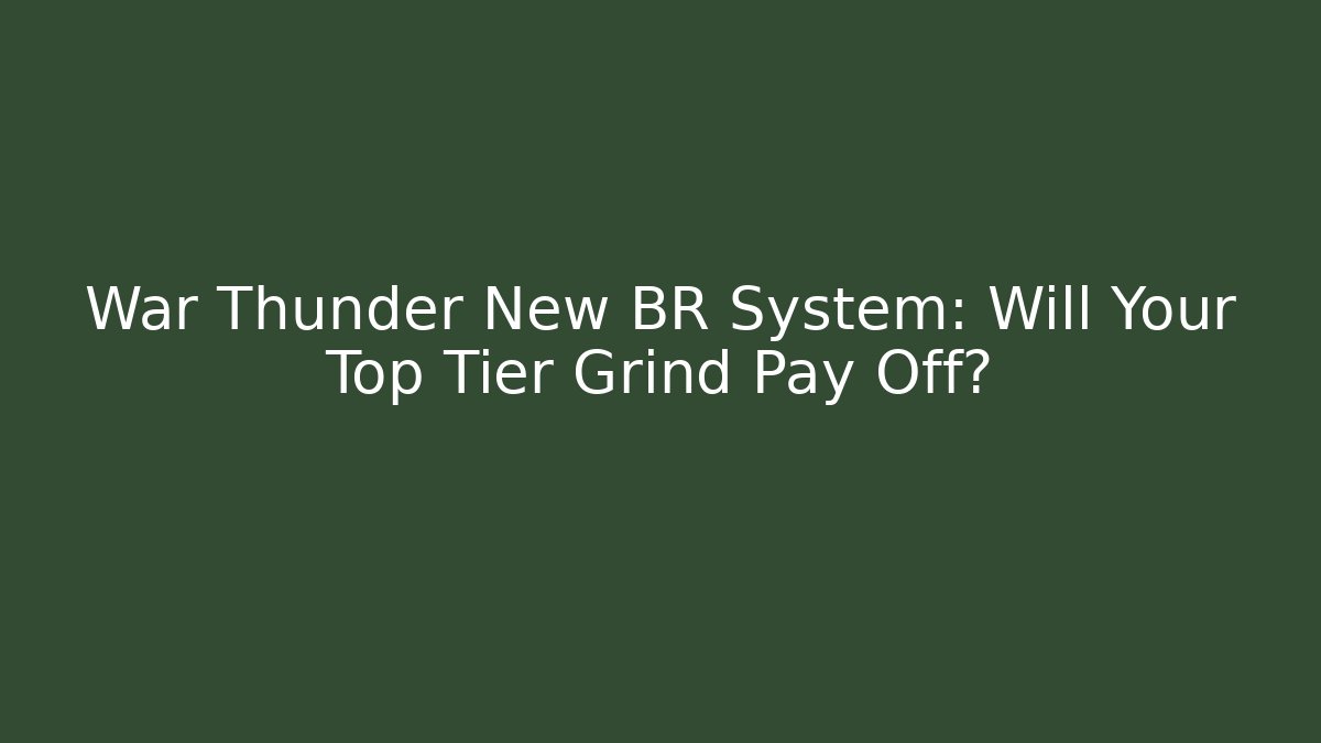 War Thunder New BR System: Will Your Top Tier Grind Pay Off?