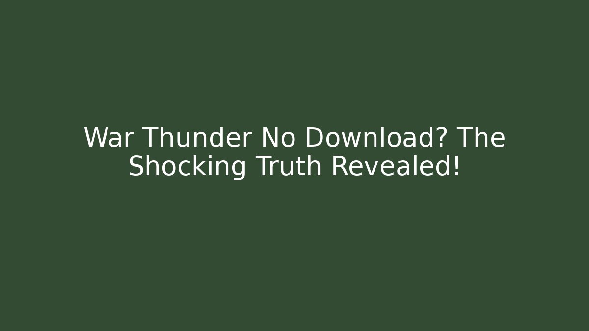 War Thunder No Download? The Shocking Truth Revealed!