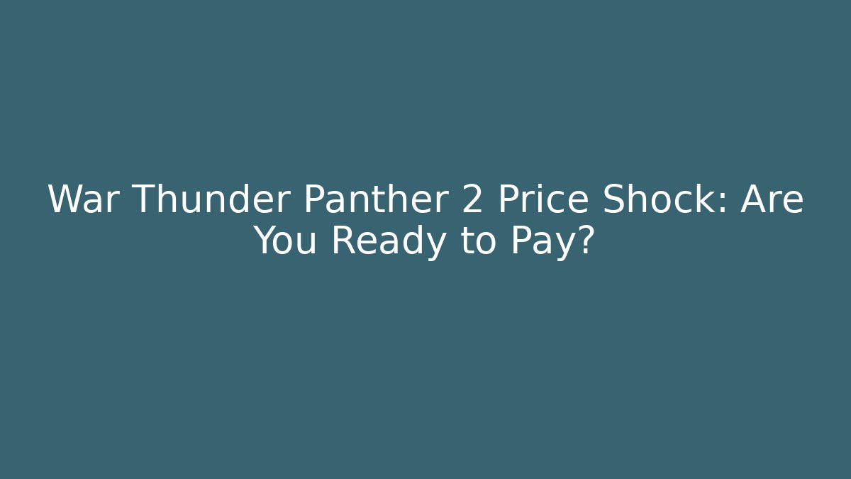 War Thunder Panther 2 Price Shock: Are You Ready to Pay?