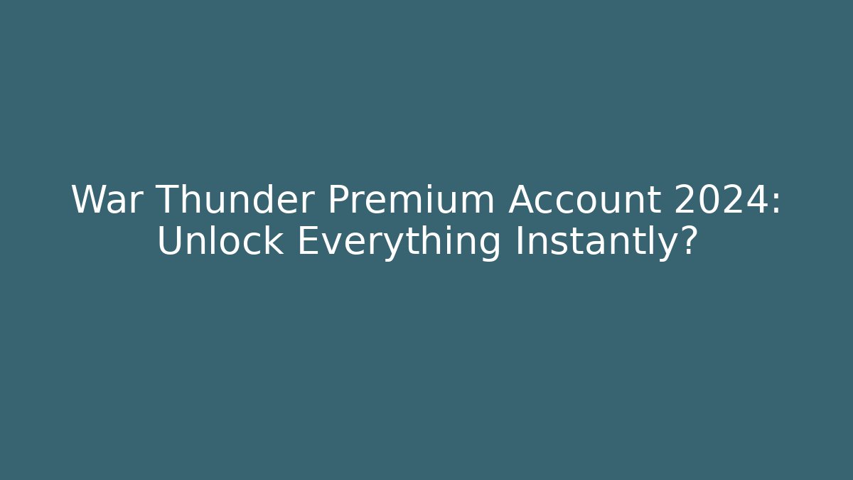 War Thunder Premium Account 2024: Unlock Everything Instantly? - Create More Assets