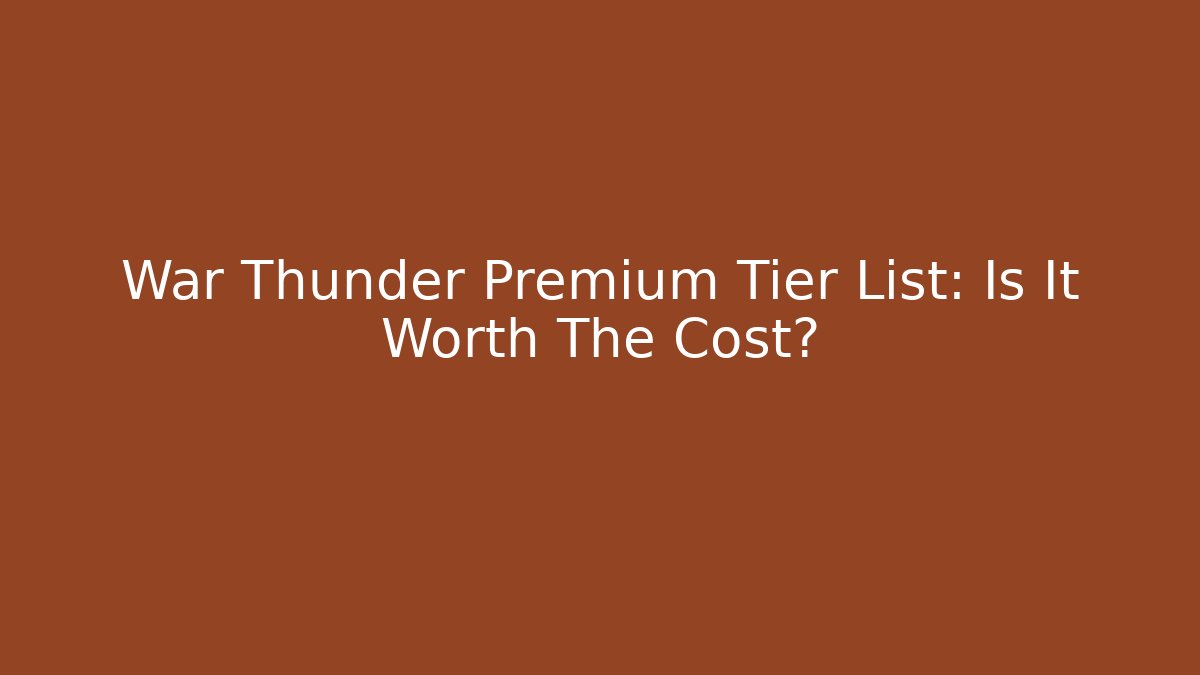 War Thunder Premium Tier List: Is It Worth The Cost?