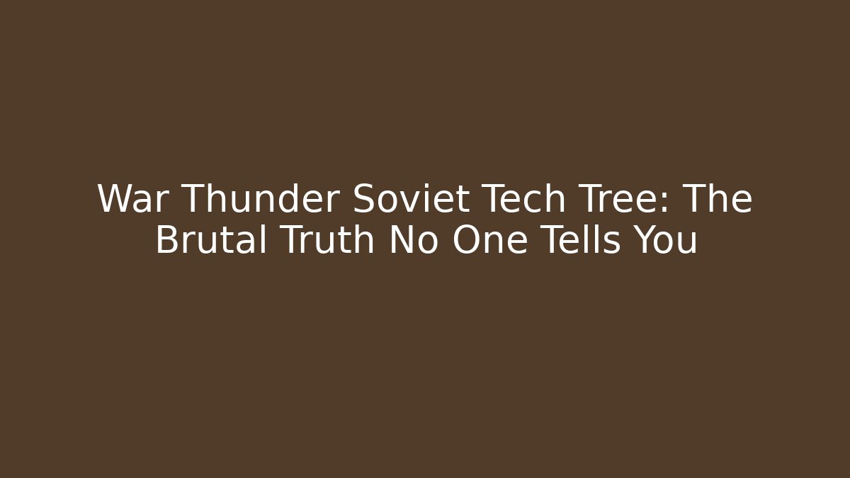 War Thunder Soviet Tech Tree: The Brutal Truth No One Tells You
