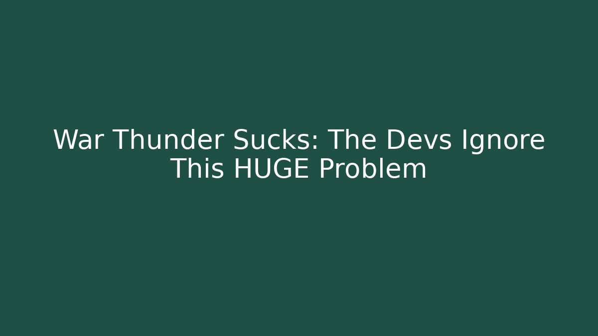 War Thunder Sucks: The Devs Ignore This HUGE Problem