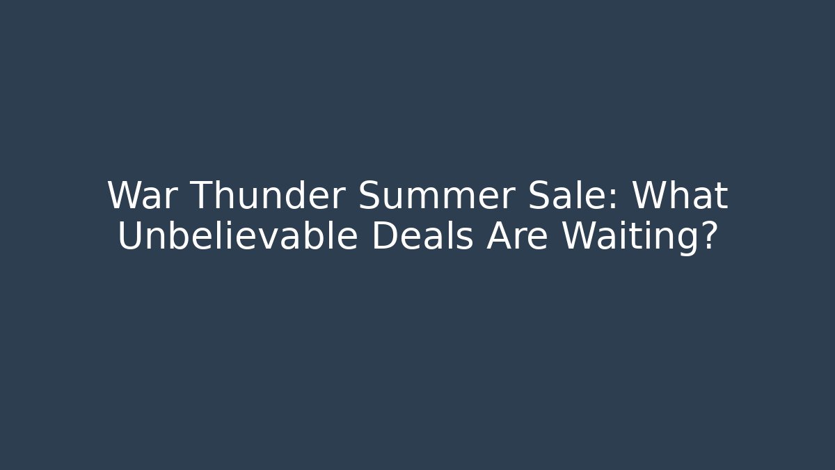 War Thunder Summer Sale: What Unbelievable Deals Are Waiting?