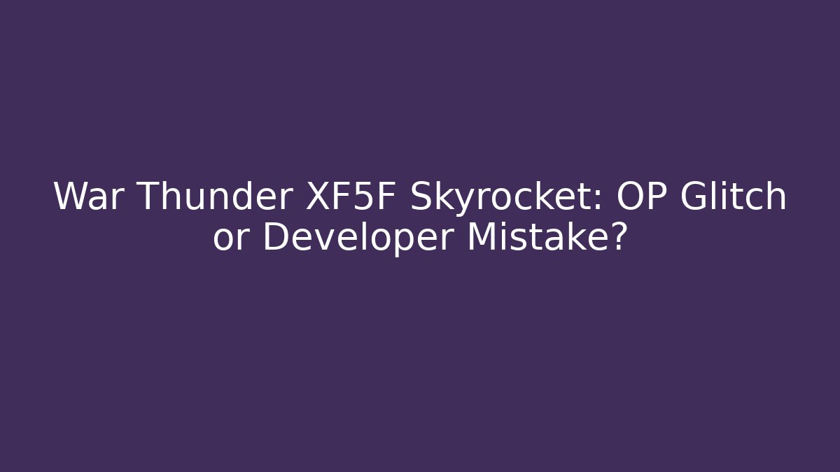 War Thunder XF5F Skyrocket: OP Glitch or Developer Mistake?