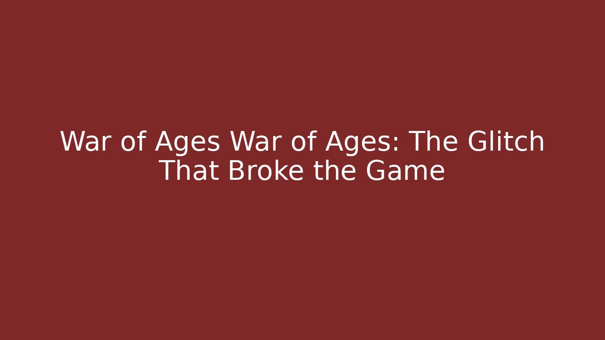 War of Ages War of Ages: The Glitch That Broke the Game