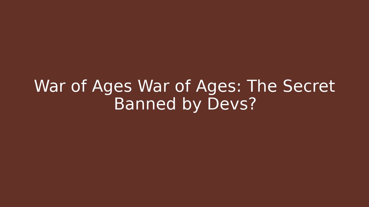 War of Ages War of Ages: The Secret Banned by Devs?