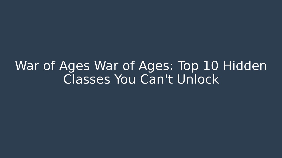 War of Ages War of Ages: Top 10 Hidden Classes You Can't Unlock