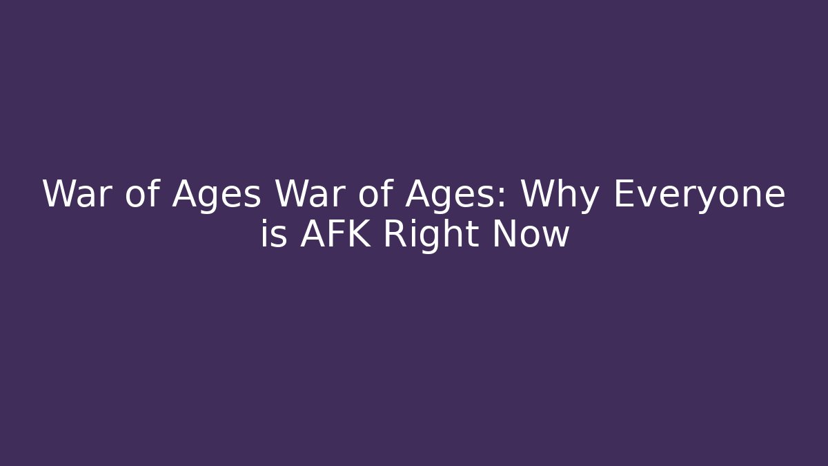 War of Ages War of Ages: Why Everyone is AFK Right Now