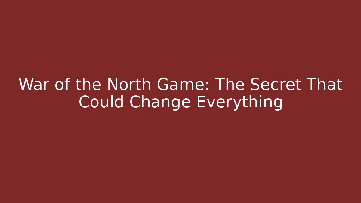 War of the North Game: The Secret That Could Change Everything