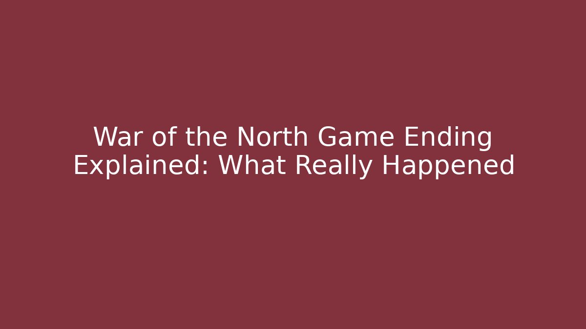 War of the North Game Ending Explained: What Really Happened